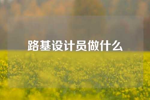 路基设计员做什么