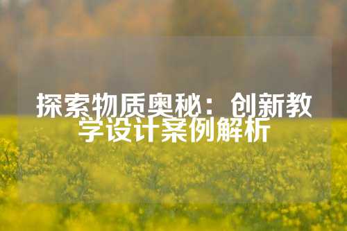探索物质奥秘：创新教学设计案例解析