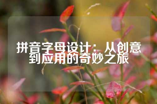 拼音字母设计：从创意到应用的奇妙之旅