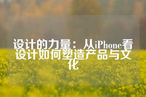 设计的力量：从iPhone看设计如何塑造产品与文化