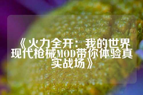 《火力全开:我的世界现代枪械MOD带你体验真实战场》