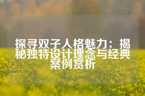 探寻双子人格魅力：揭秘独特设计理念与经典案例赏析