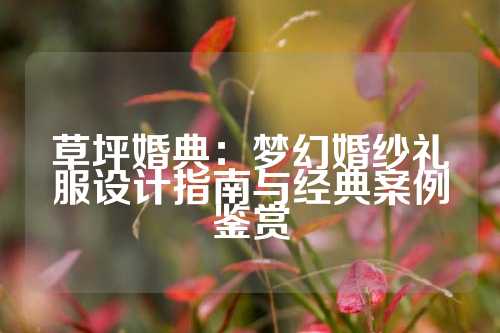 草坪婚典:梦幻婚纱礼服设计指南与经典案例鉴赏