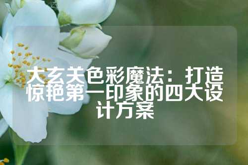 大玄关色彩魔法：打造惊艳第一印象的四大设计方案
