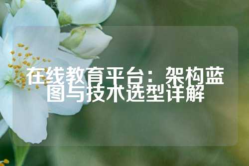 在线教育平台：架构蓝图与技术选型详解