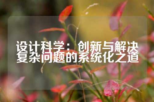 设计科学：创新与解决复杂问题的系统化之道