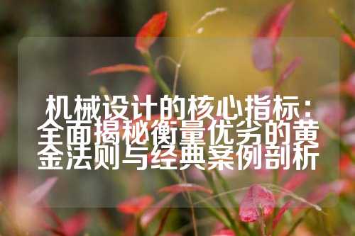 机械设计的核心指标:全面揭秘衡量优劣的黄金法则与经典案例剖析