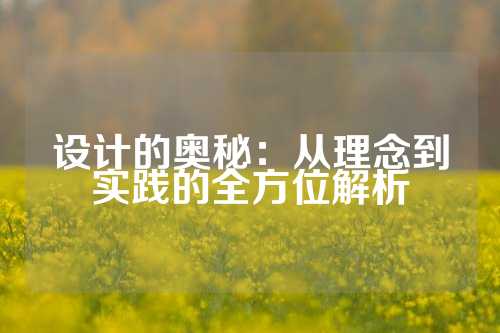 设计的奥秘：从理念到实践的全方位解析
