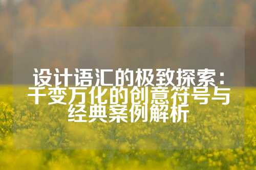 设计语汇的极致探索：千变万化的创意符号与经典案例解析