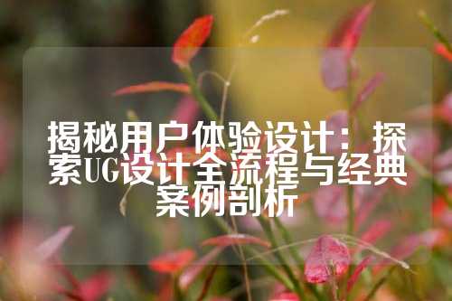 揭秘用户体验设计：探索UG设计全流程与经典案例剖析