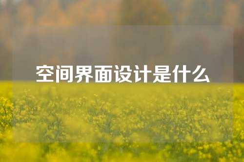 空间界面设计是什么