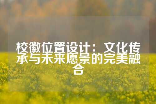 校徽位置设计：文化传承与未来愿景的完美融合