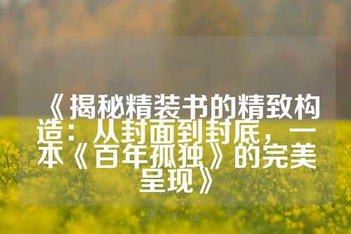 《揭秘精装书的精致构造:从封面到封底,一本《百年孤独》的完美呈现》