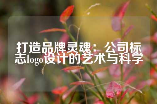 打造品牌灵魂：公司标志logo设计的艺术与科学