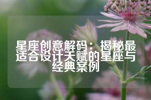星座创意解码：揭秘最适合设计天赋的星座与经典案例