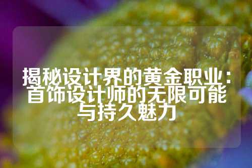 揭秘设计界的黄金职业：首饰设计师的无限可能与持久魅力