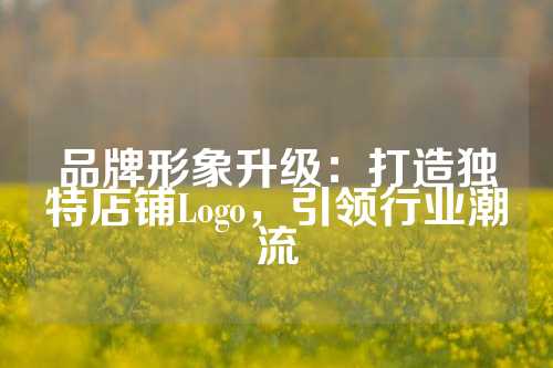 品牌形象升级：打造独特店铺Logo，引领行业潮流