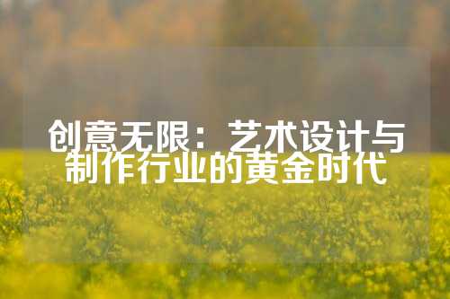 创意无限：艺术设计与制作行业的黄金时代