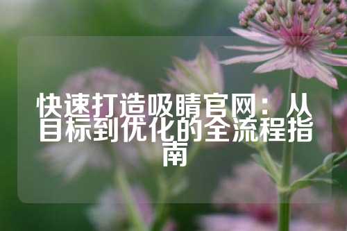 快速打造吸睛官网：从目标到优化的全流程指南