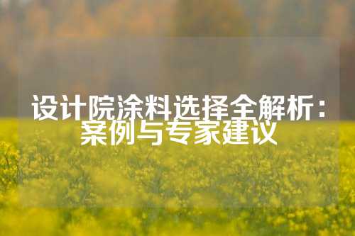 设计院涂料选择全解析：案例与专家建议