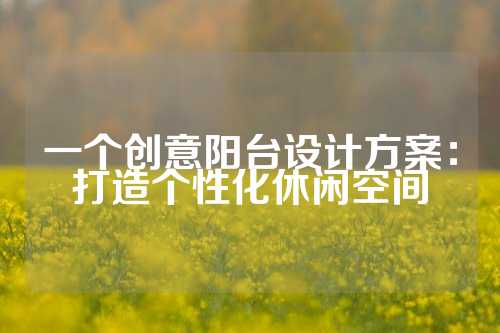 一个创意阳台设计方案：打造个性化休闲空间