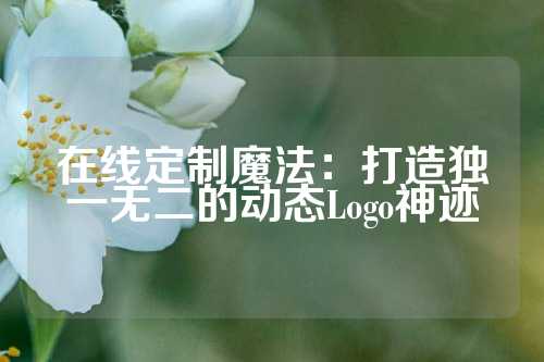 在线定制魔法：打造独一无二的动态Logo神迹