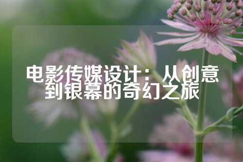 电影传媒设计：从创意到银幕的奇幻之旅