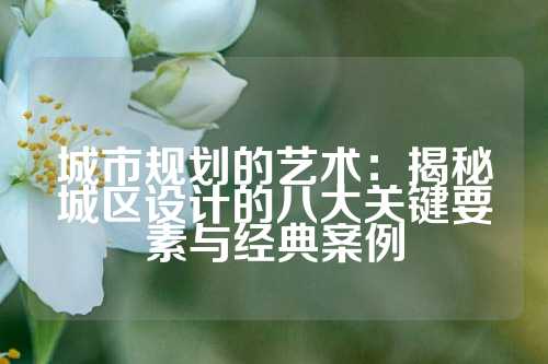 城市规划的艺术:揭秘城区设计的八大关键要素与经典案例