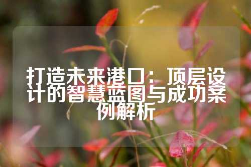 打造未来港口：顶层设计的智慧蓝图与成功案例解析
