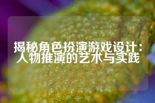 揭秘角色扮演游戏设计：人物推演的艺术与实践
