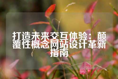 打造未来交互体验：颠覆性概念网站设计革新指南