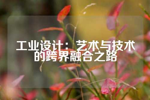工业设计：艺术与技术的跨界融合之路