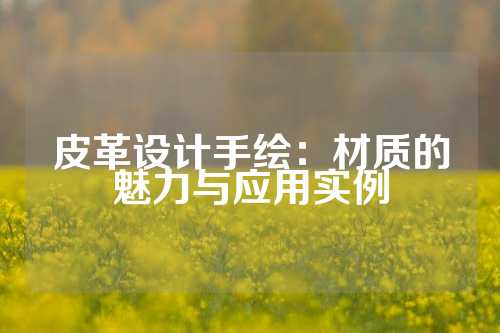 皮革设计手绘：材质的魅力与应用实例