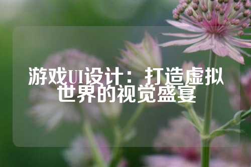 游戏UI设计：打造虚拟世界的视觉盛宴