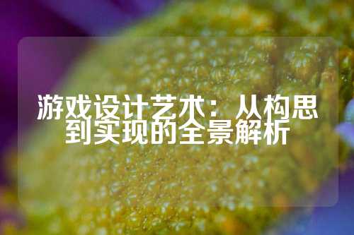 游戏设计艺术：从构思到实现的全景解析