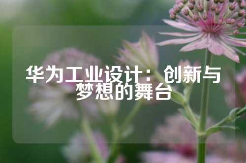 华为工业设计：创新与梦想的舞台