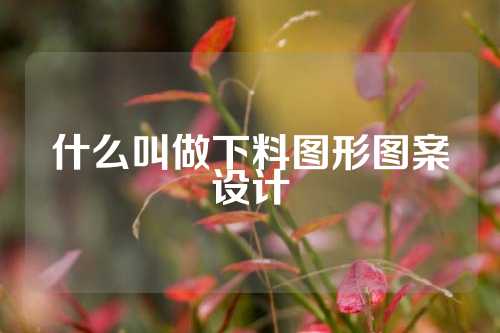 什么叫做下料图形图案设计