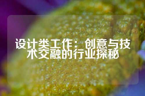 设计类工作：创意与技术交融的行业探秘