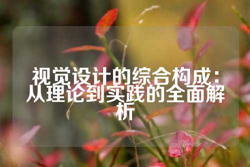 视觉设计的综合构成：从理论到实践的全面解析