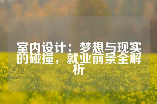 室内设计：梦想与现实的碰撞，就业前景全解析