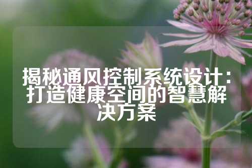 揭秘通风控制系统设计：打造健康空间的智慧解决方案