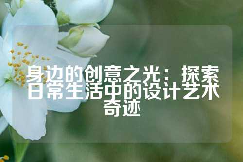身边的创意之光：探索日常生活中的设计艺术奇迹