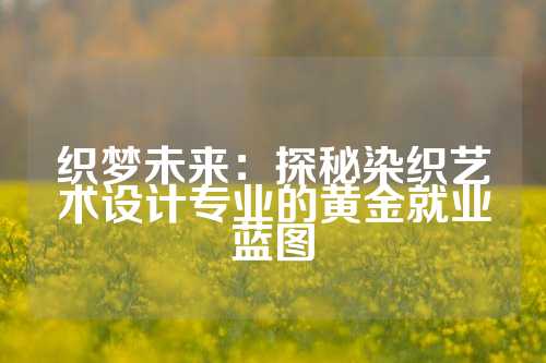 织梦未来：探秘染织艺术设计专业的黄金就业蓝图