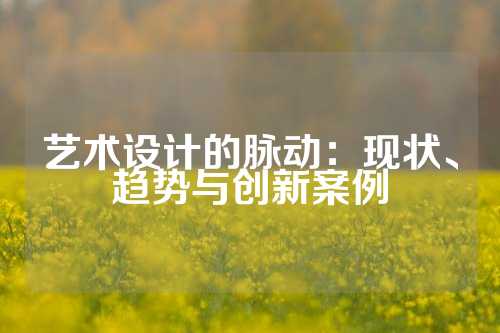 艺术设计的脉动：现状、趋势与创新案例