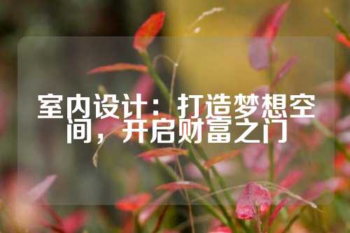 室内设计：打造梦想空间，开启财富之门