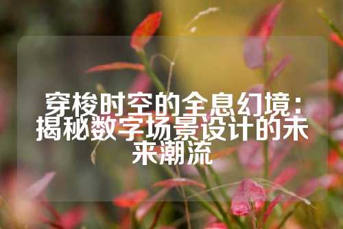 穿梭时空的全息幻境：揭秘数字场景设计的未来潮流