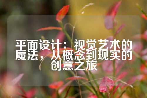 平面设计：视觉艺术的魔法，从概念到现实的创意之旅