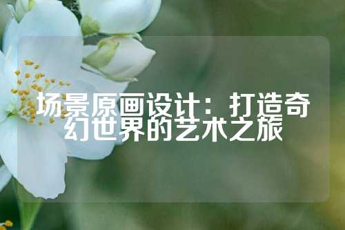 场景原画设计：打造奇幻世界的艺术之旅