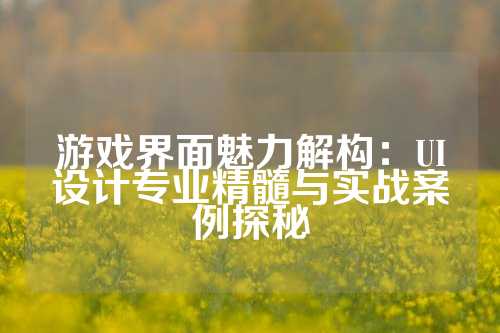 游戏界面魅力解构：UI设计专业精髓与实战案例探秘