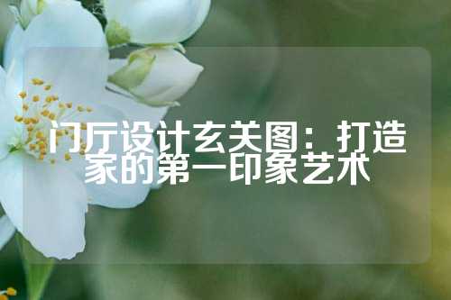 门厅设计玄关图：打造家的第一印象艺术
